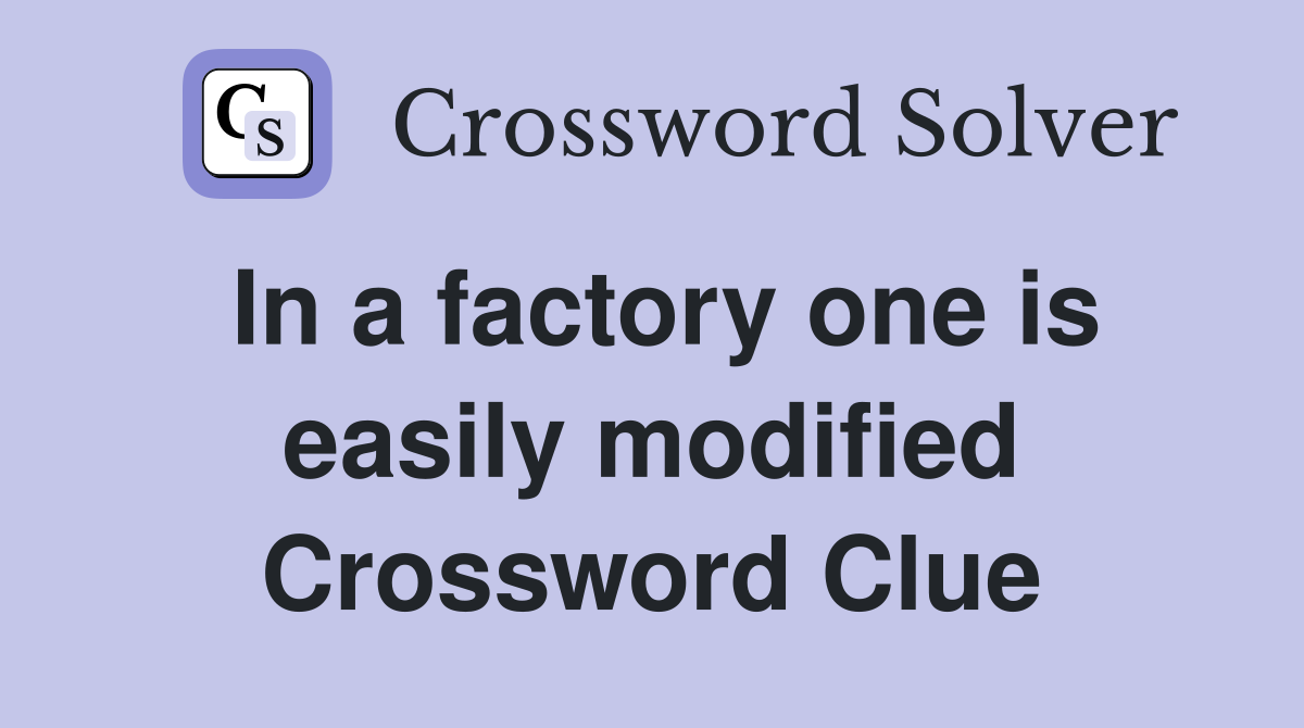 In a factory one is easily modified Crossword Clue