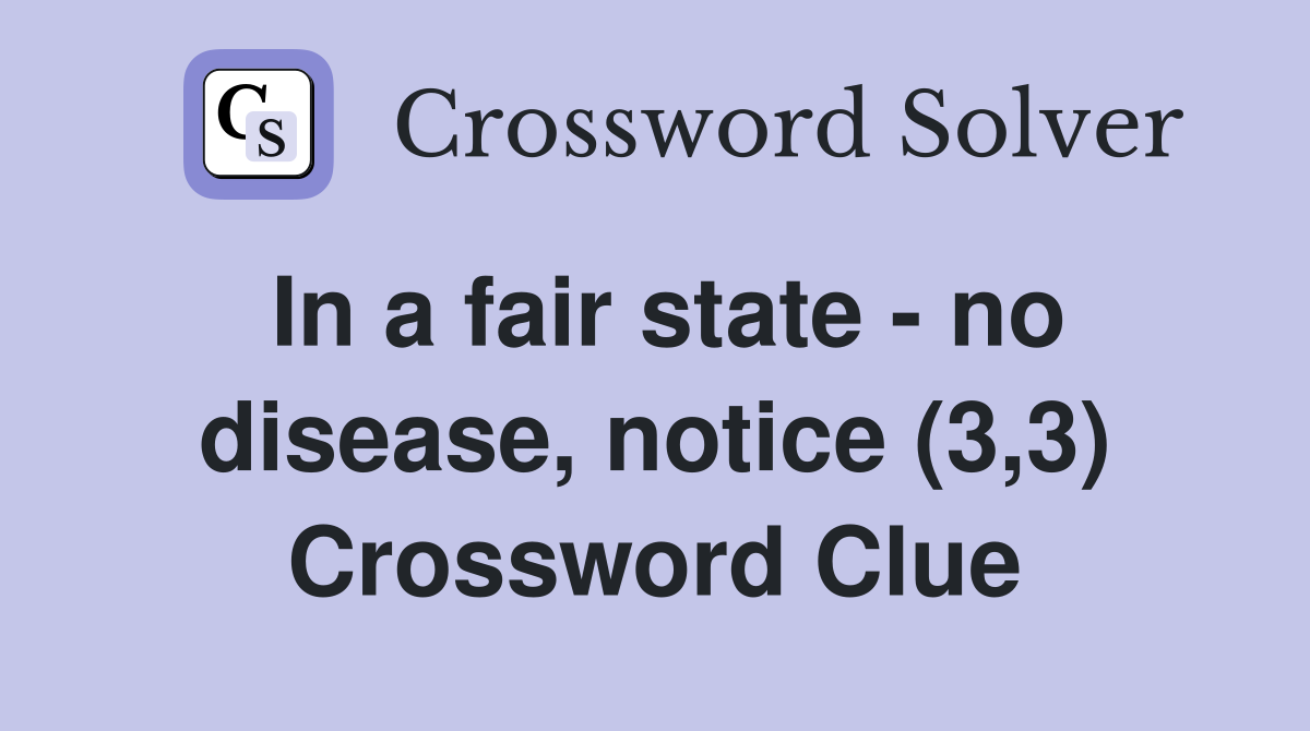 In a fair state - no disease, notice (3,3) Crossword Clue