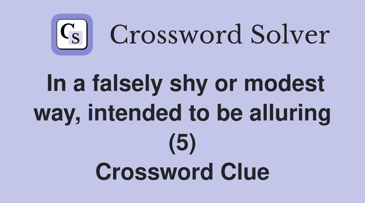 In a falsely shy or modest way, intended to be alluring (5) Crossword Clue