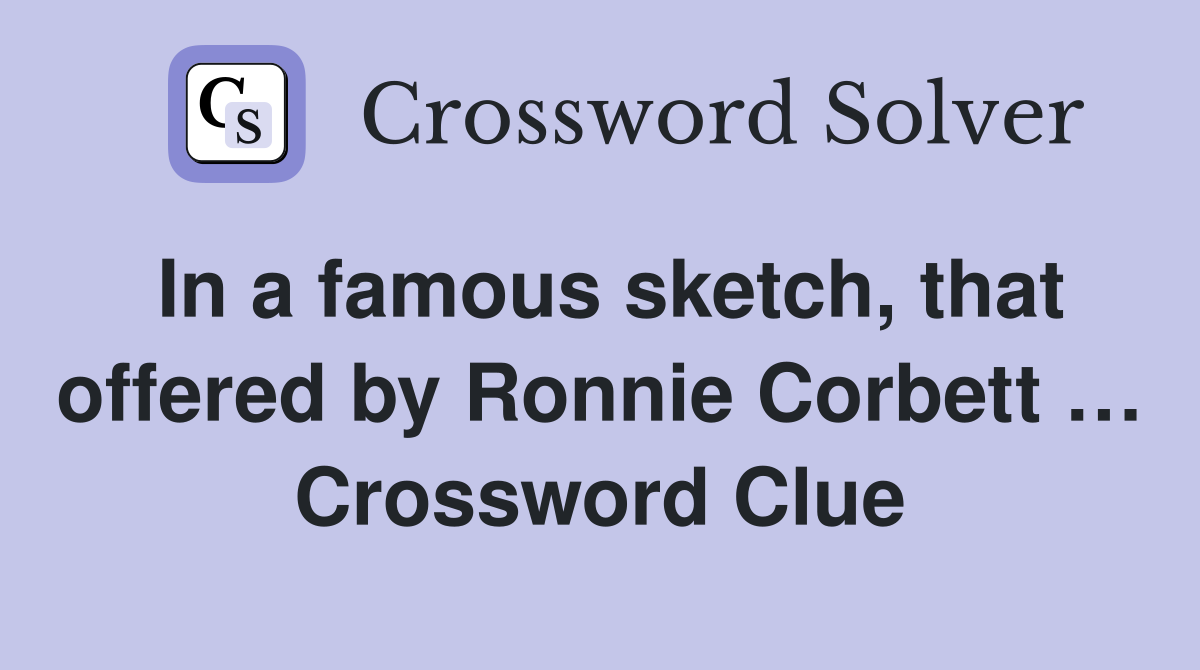 In a famous sketch, that offered by Ronnie Corbett … Crossword Clue