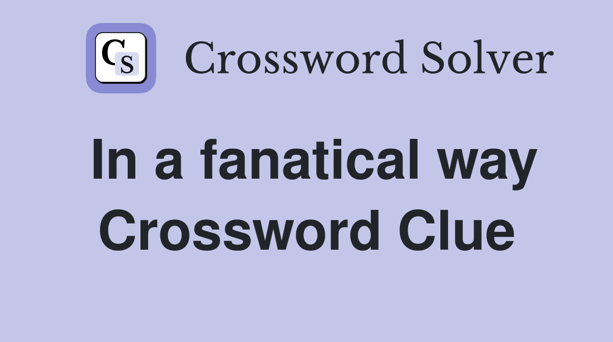 In a fanatical way Crossword Clue