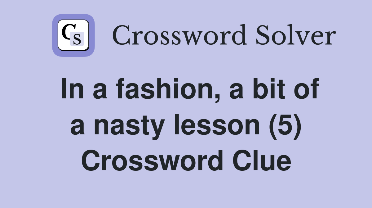 In a fashion, a bit of a nasty lesson (5) Crossword Clue