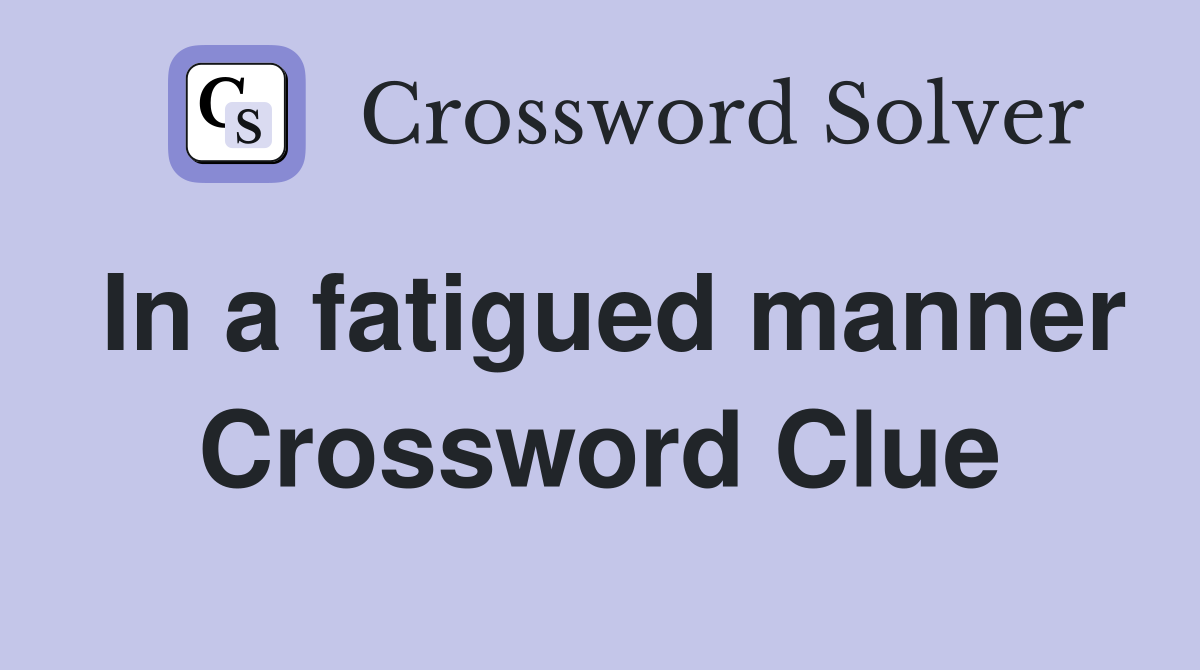 In a fatigued manner Crossword Clue