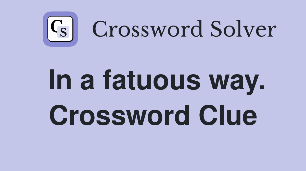 In a fatuous way. Crossword Clue
