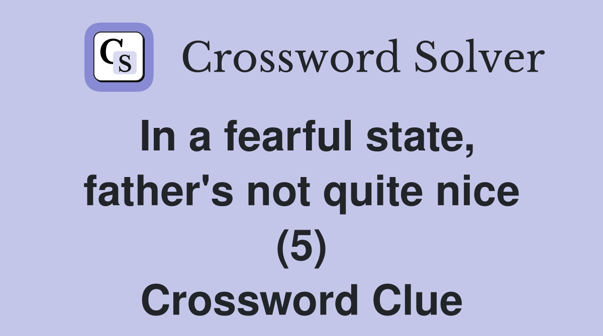 In a fearful state, father's not quite nice (5) Crossword Clue