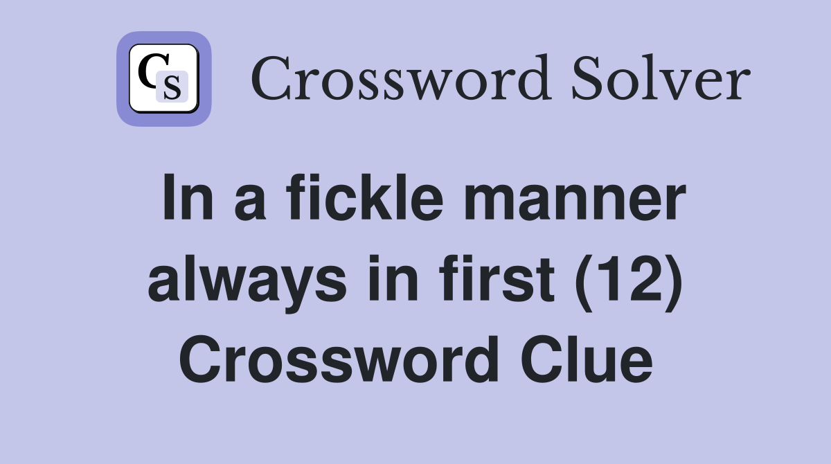 In a fickle manner always in first (12) Crossword Clue