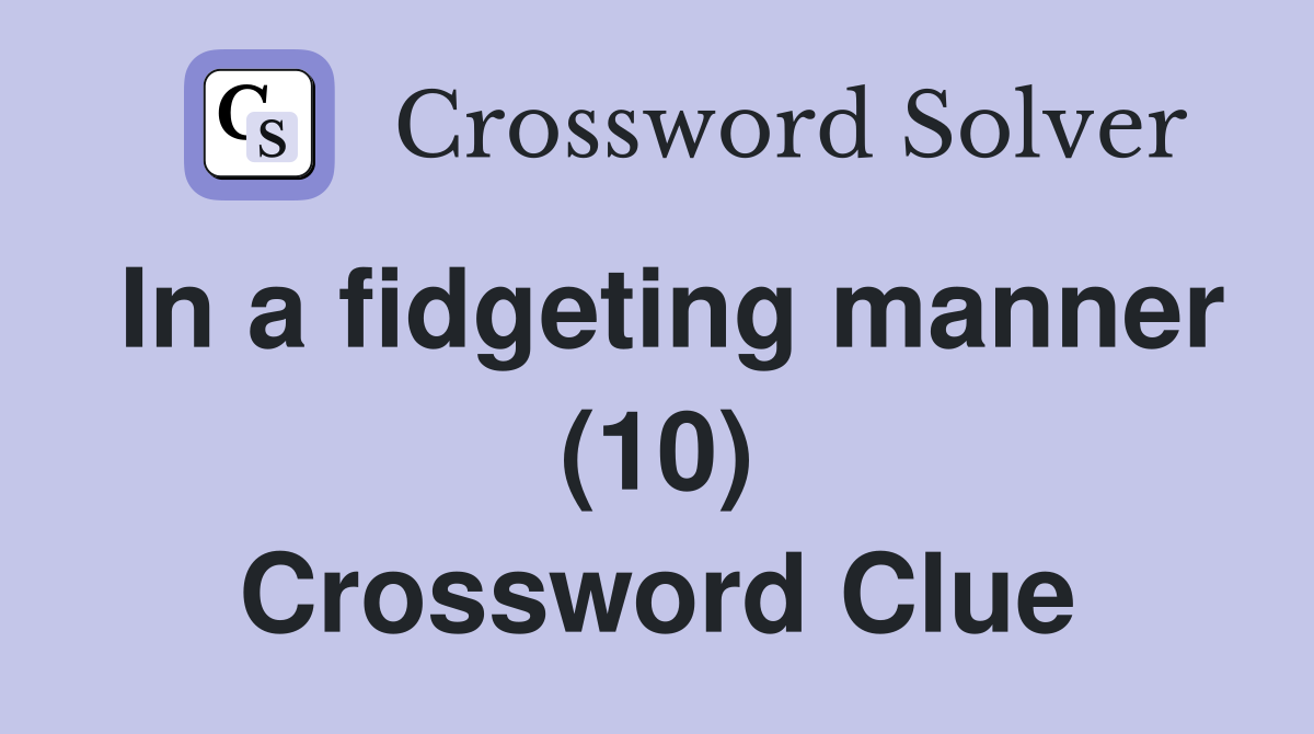 In a fidgeting manner (10) Crossword Clue