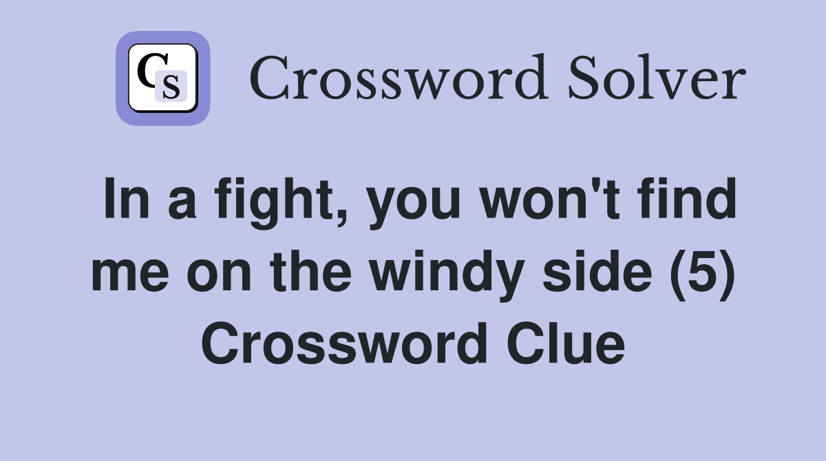 In a fight, you won't find me on the windy side (5) Crossword Clue