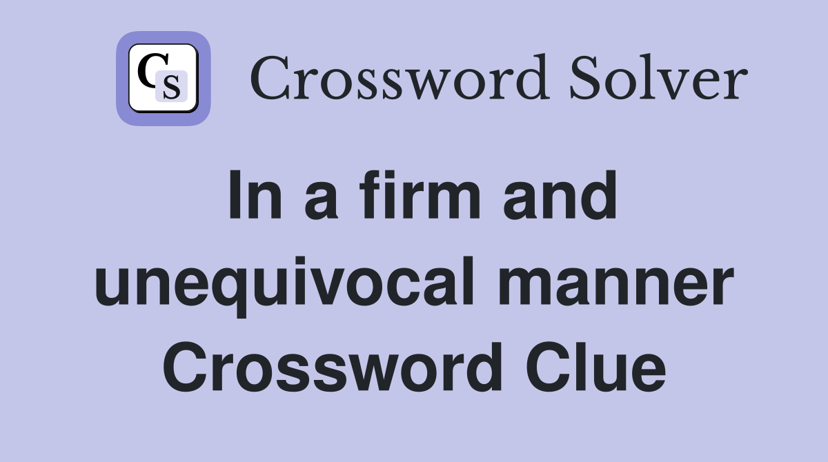 In a firm and unequivocal manner Crossword Clue