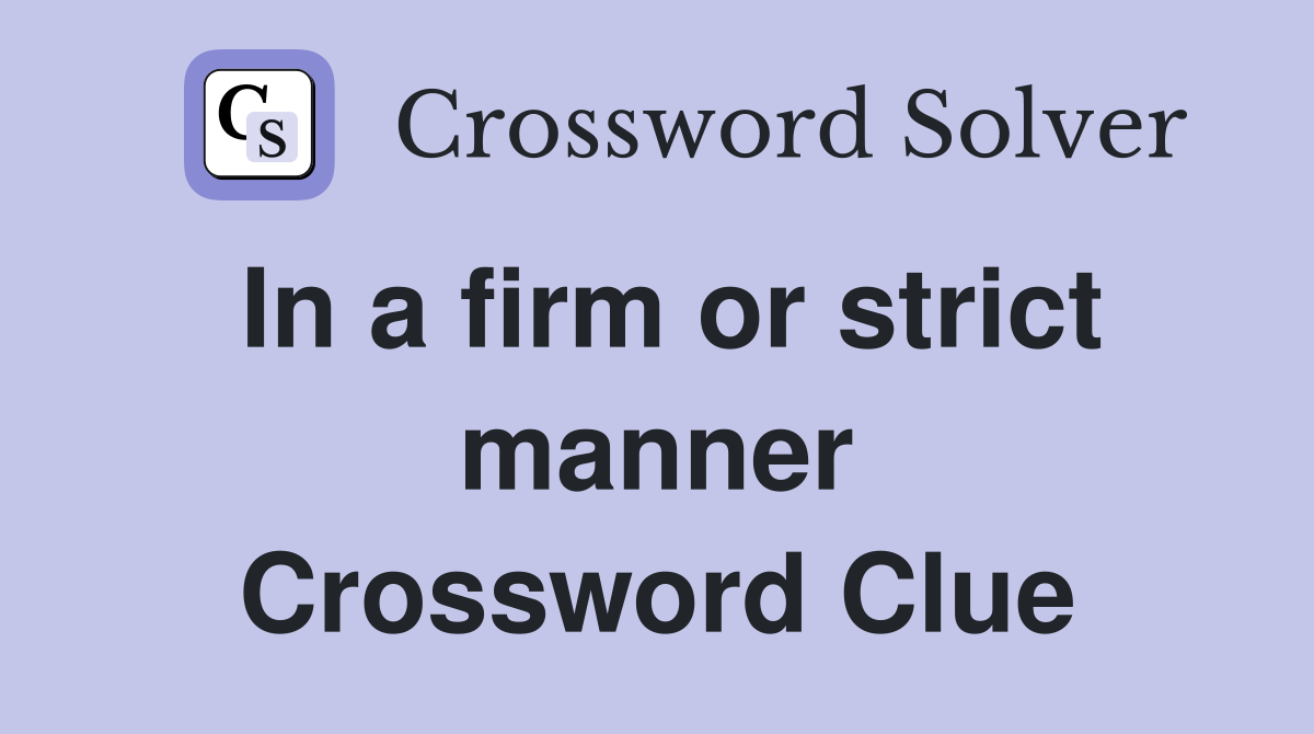 In a firm or strict manner Crossword Clue