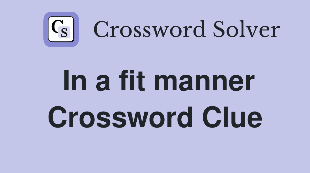 In a fit manner Crossword Clue