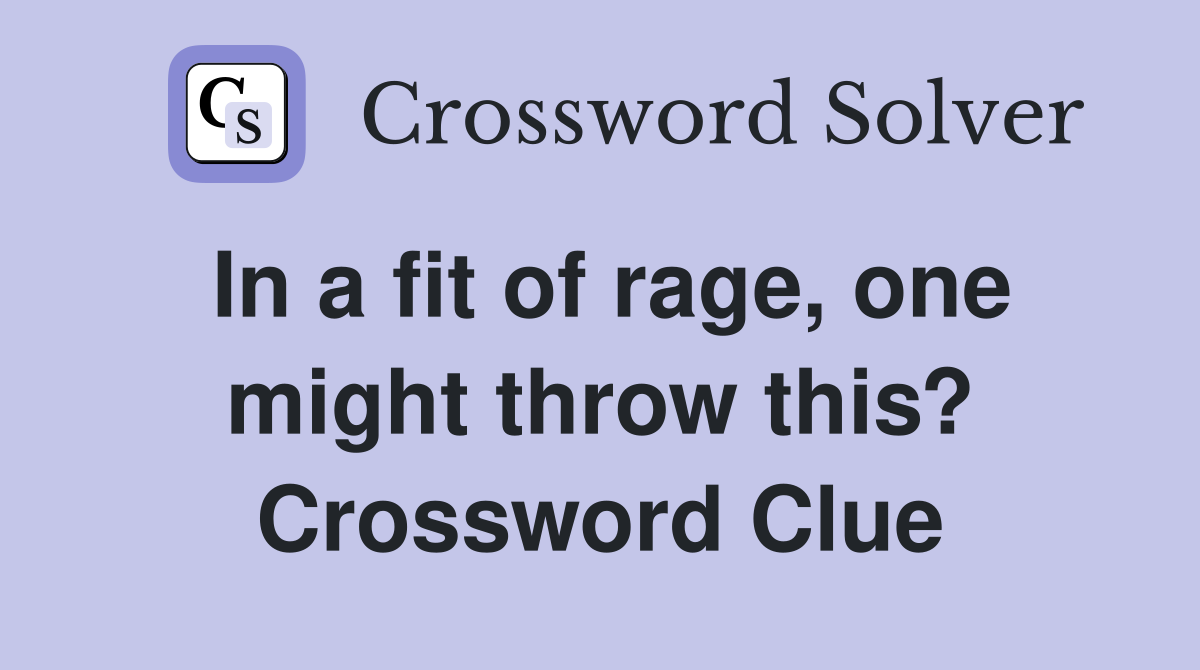 In a fit of rage, one might throw this? Crossword Clue