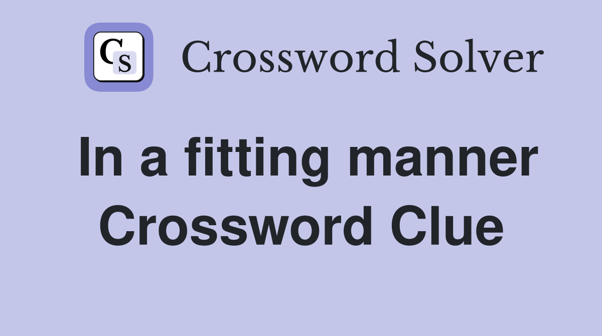 In a fitting manner Crossword Clue