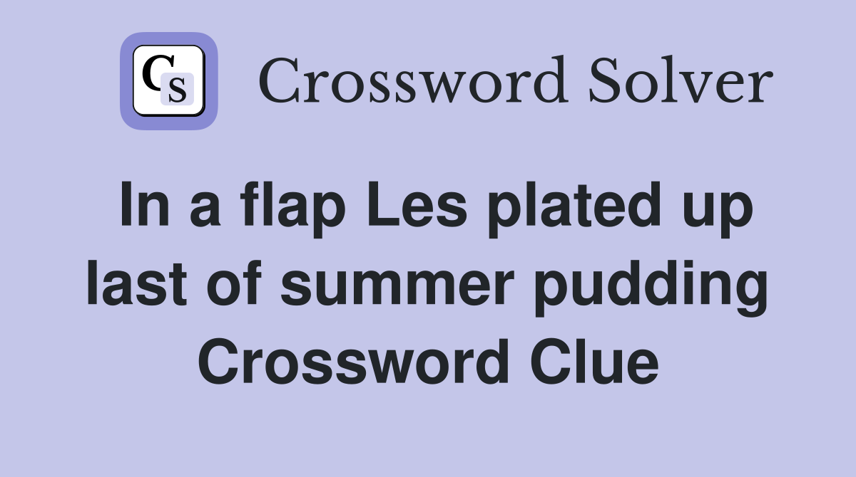 In a flap Les plated up last of summer pudding Crossword Clue