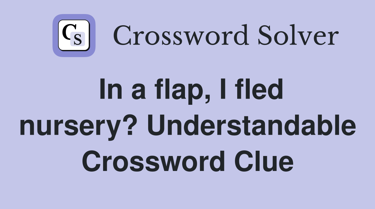 In a flap, I fled nursery? Understandable Crossword Clue