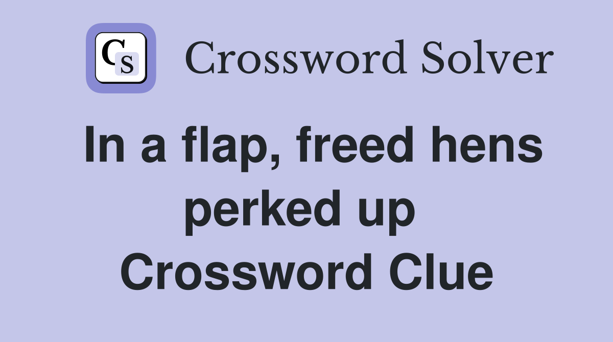 In a flap, freed hens perked up  Crossword Clue
