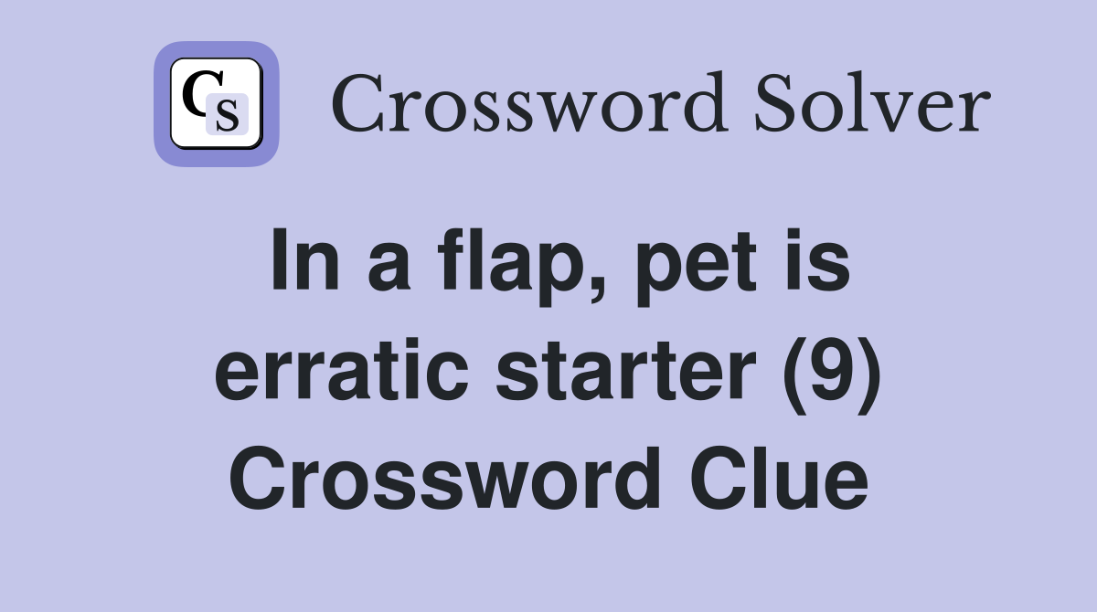 In a flap, pet is erratic starter (9) Crossword Clue
