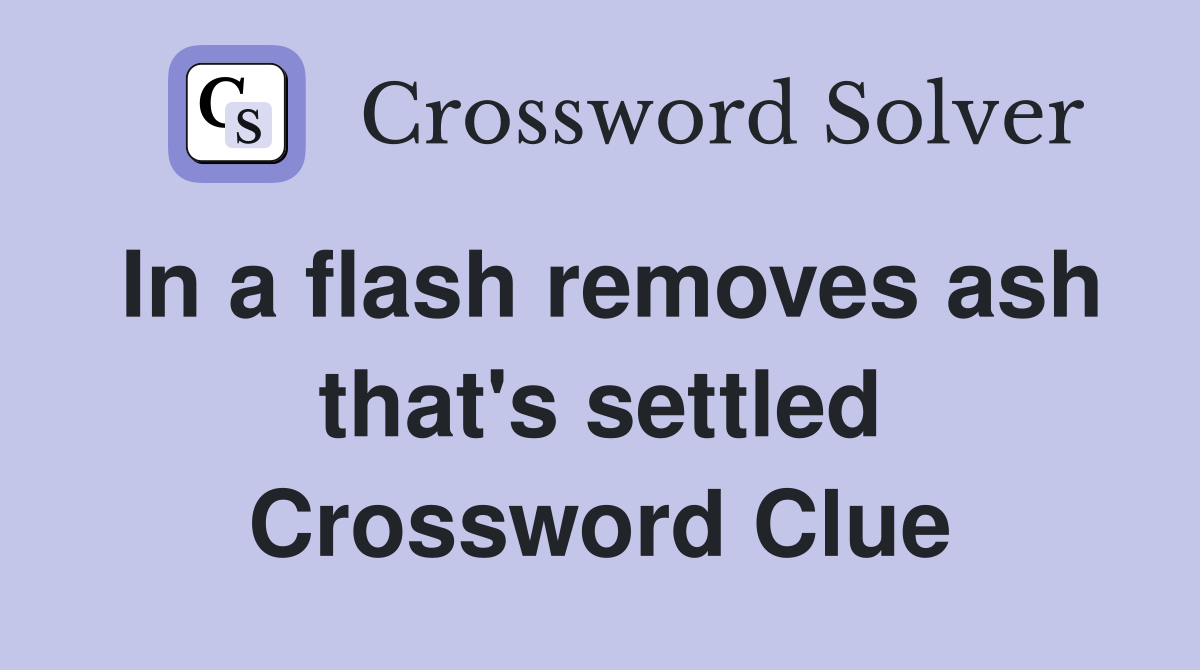In a flash removes ash that's settled Crossword Clue