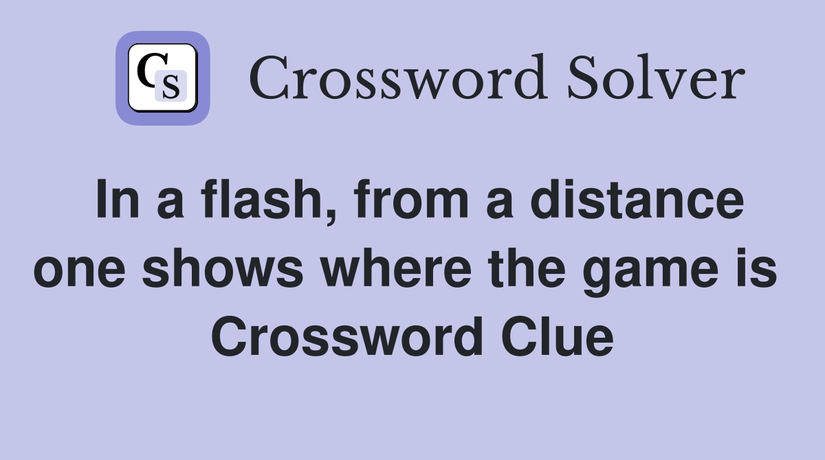 In a flash, from a distance one shows where the game is  Crossword Clue