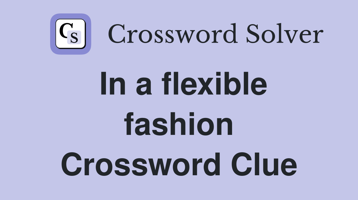 In a flexible fashion Crossword Clue
