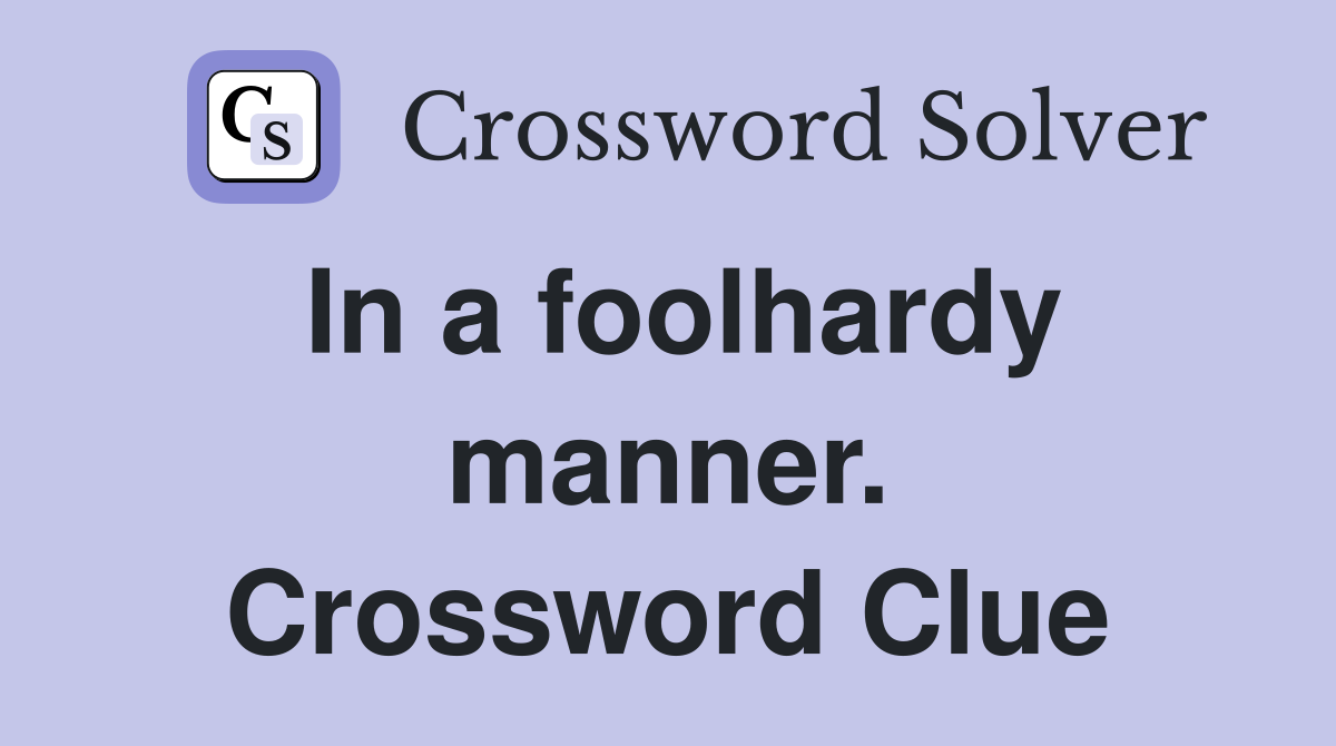 In a foolhardy manner. Crossword Clue