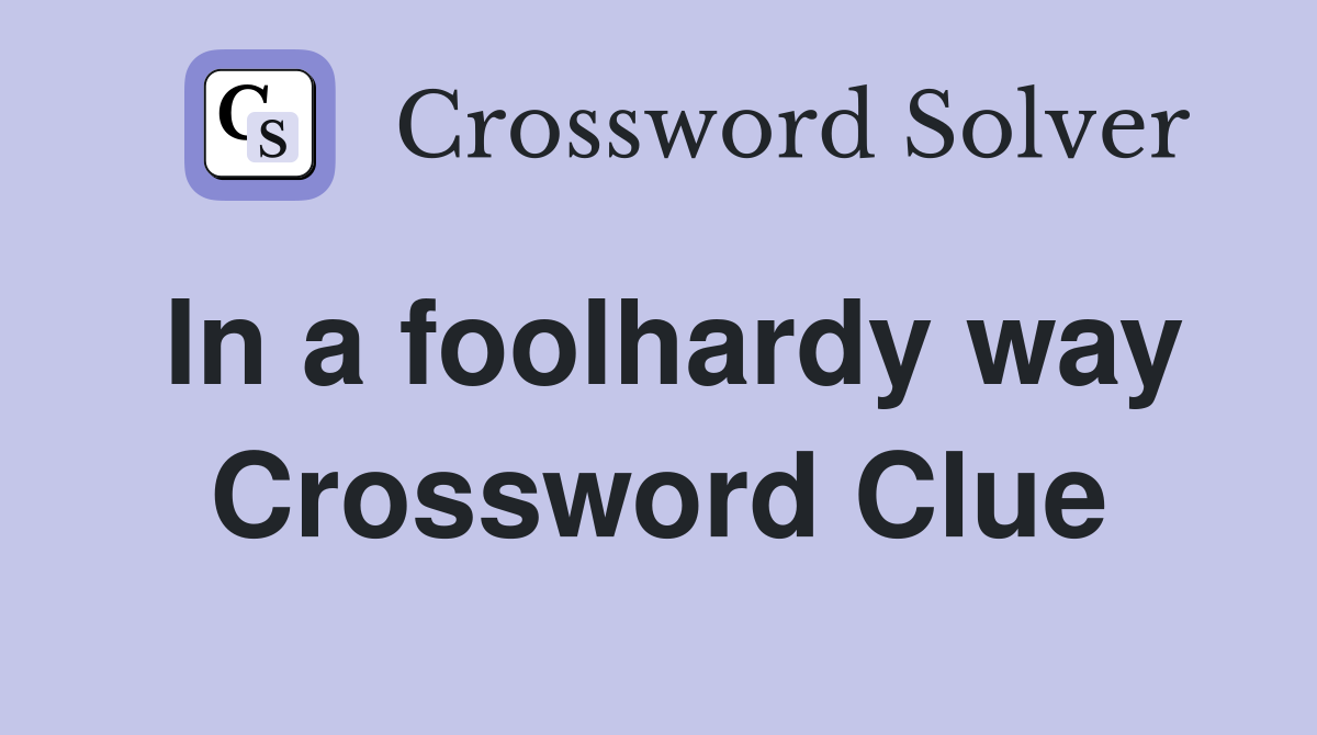In a foolhardy way Crossword Clue
