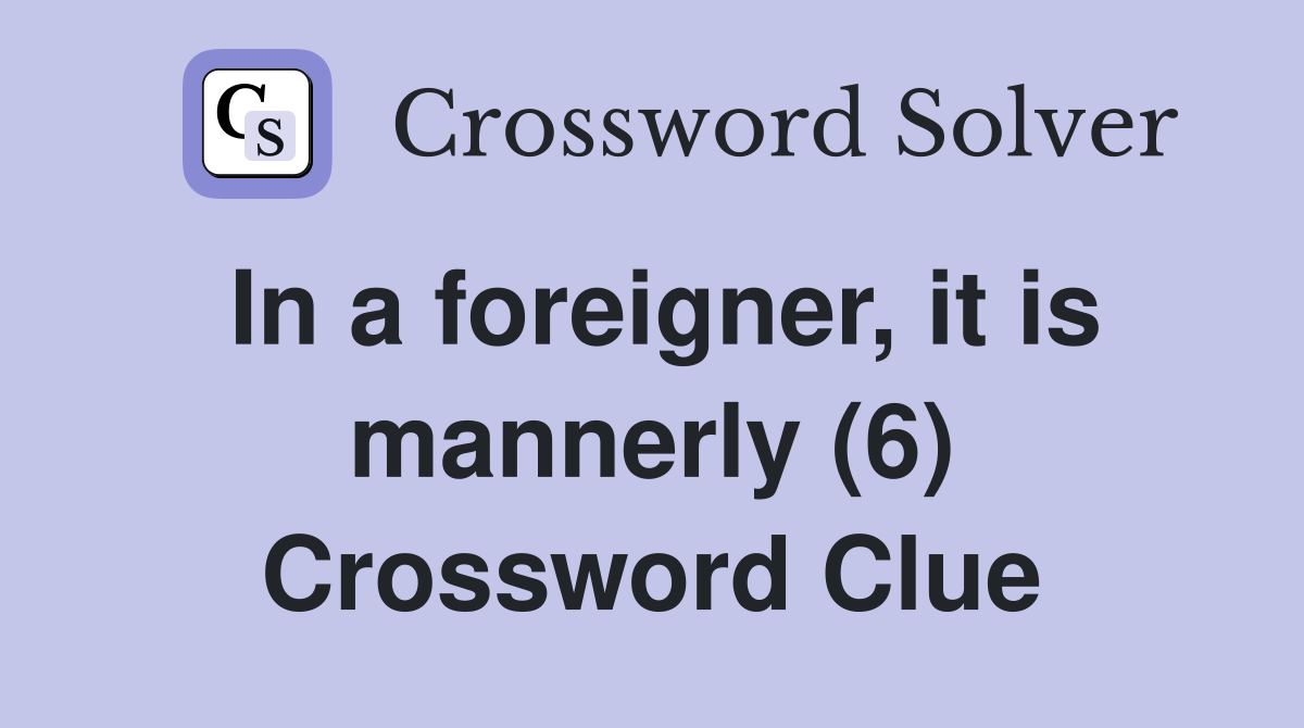 In a foreigner, it is mannerly (6) Crossword Clue