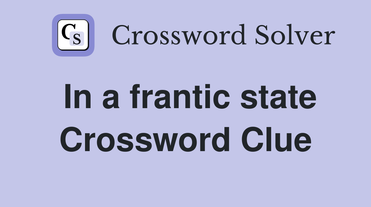 In a frantic state Crossword Clue