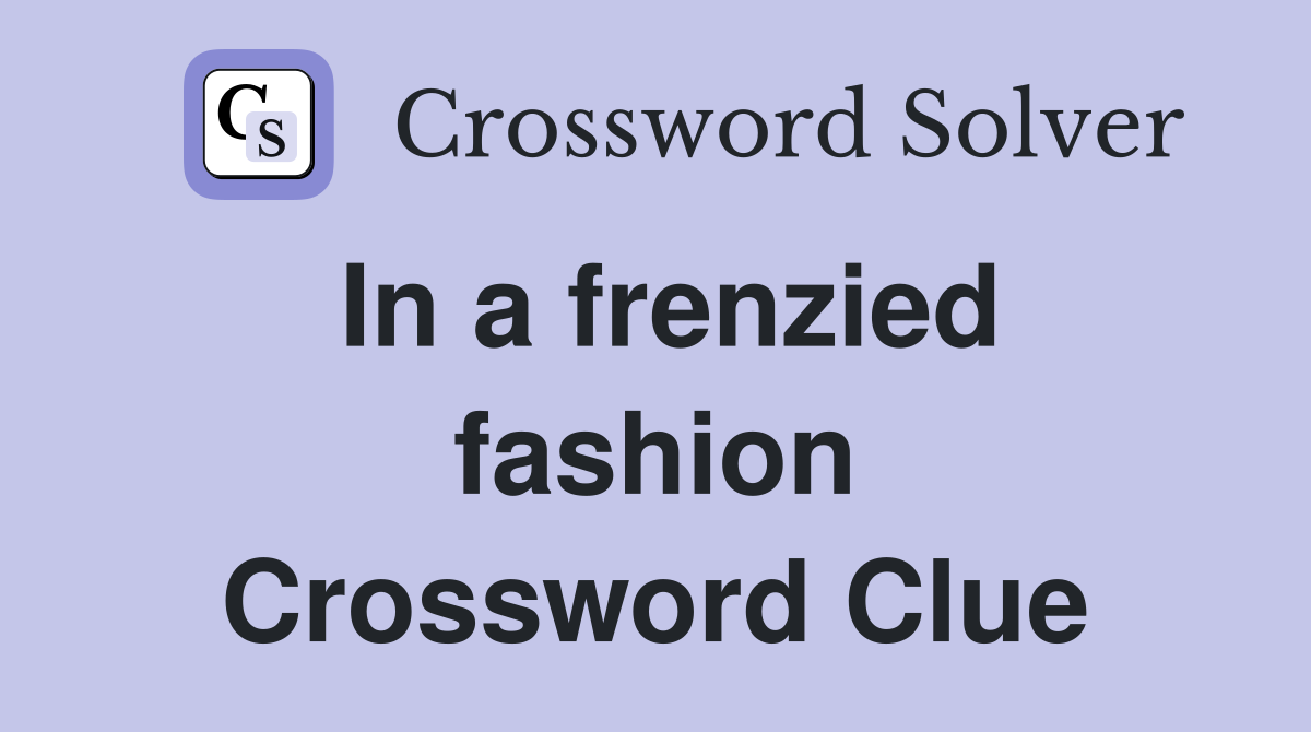In a frenzied fashion Crossword Clue