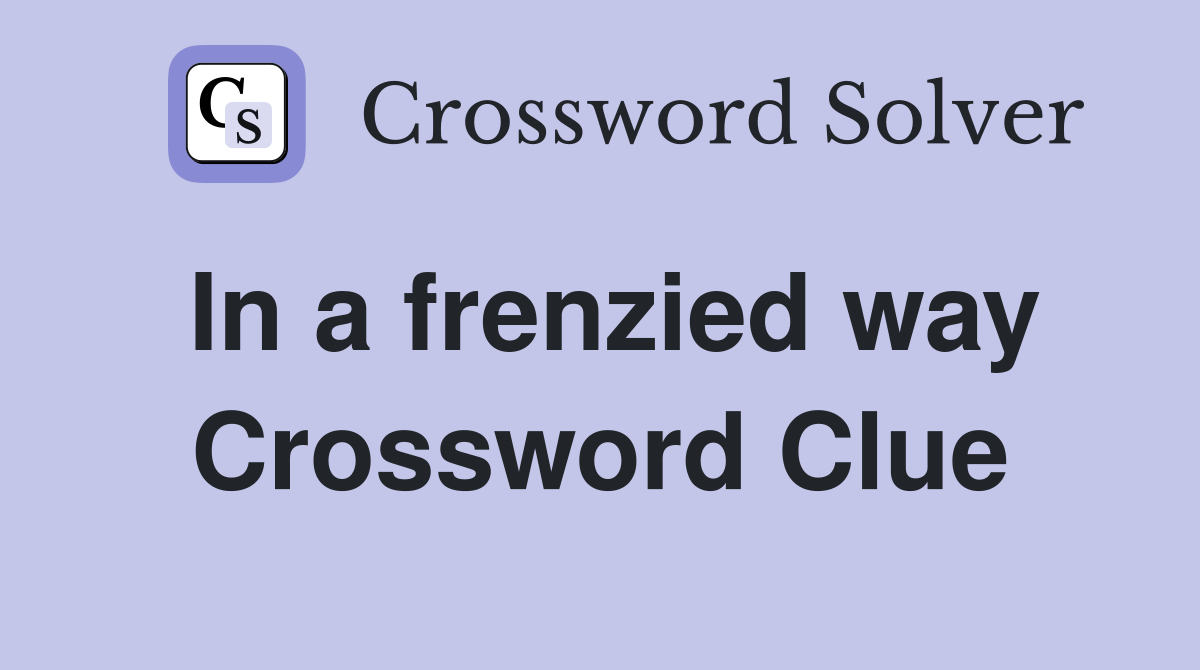 In a frenzied way Crossword Clue