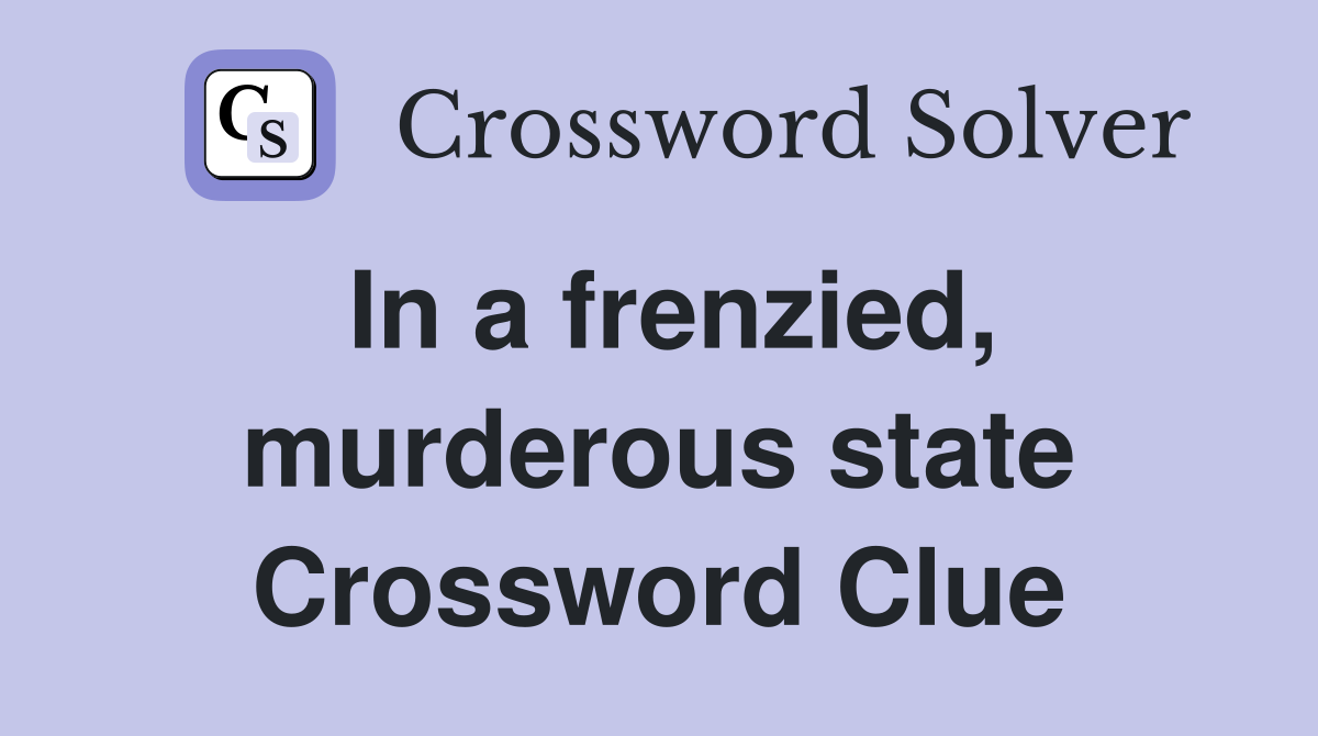 In a frenzied, murderous state Crossword Clue