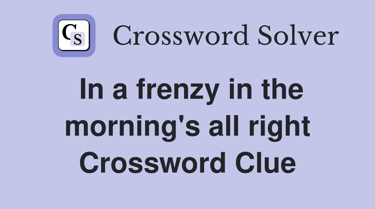 In a frenzy in the morning's all right Crossword Clue