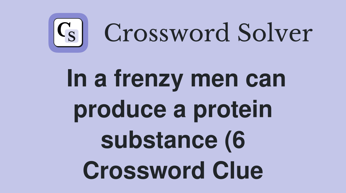 In a frenzy men can produce a protein substance (6) Crossword Clue In a frenzy men can produce a protein substance (6) Crossword Clue