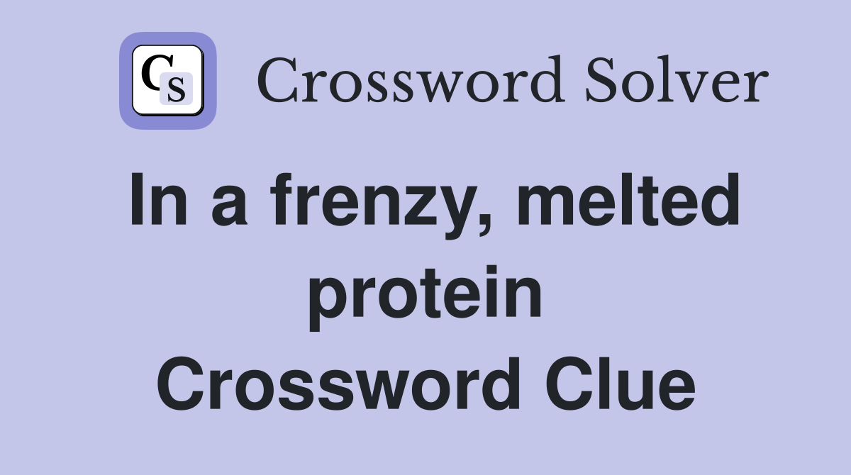 In a frenzy, melted protein Crossword Clue
