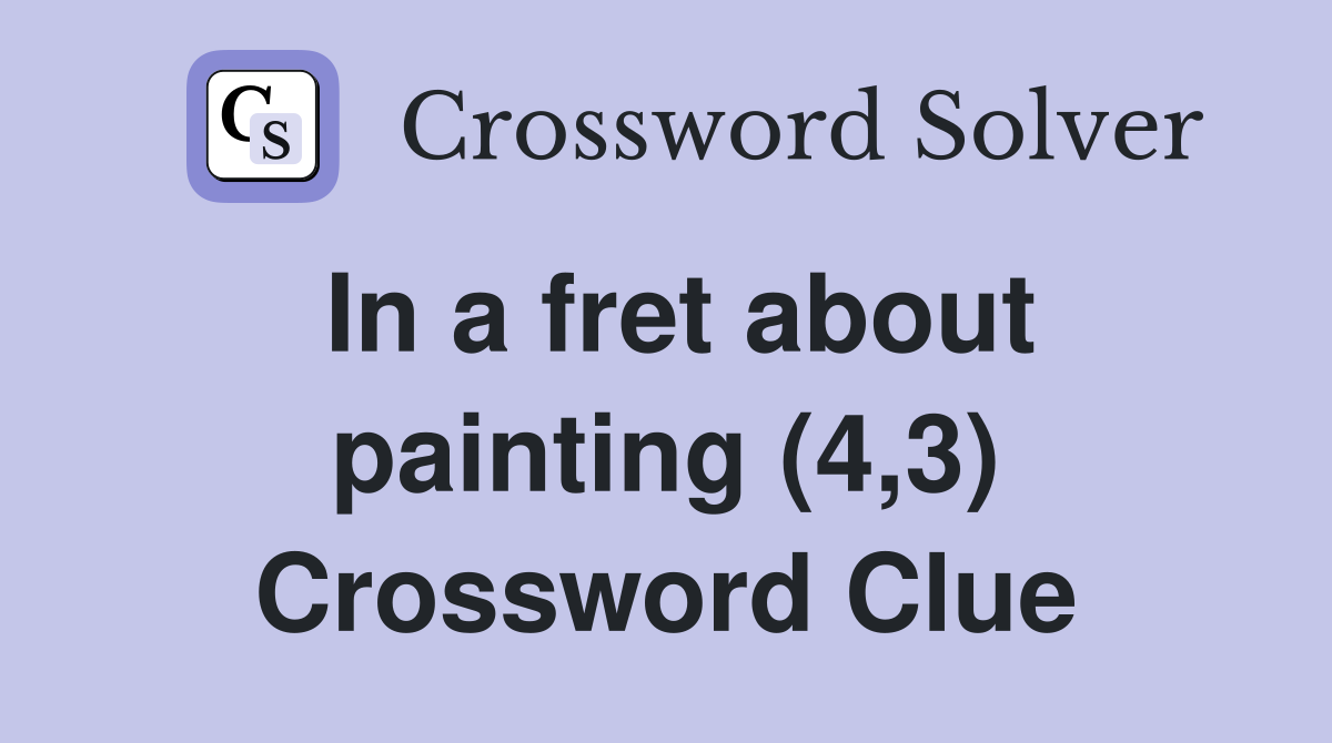 In a fret about painting (4,3) Crossword Clue