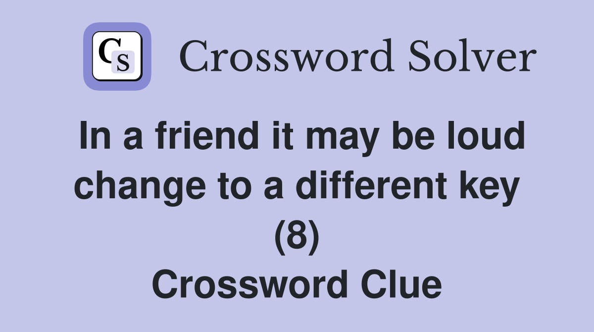 In a friend it may be loud change to a different key (8) Crossword Clue