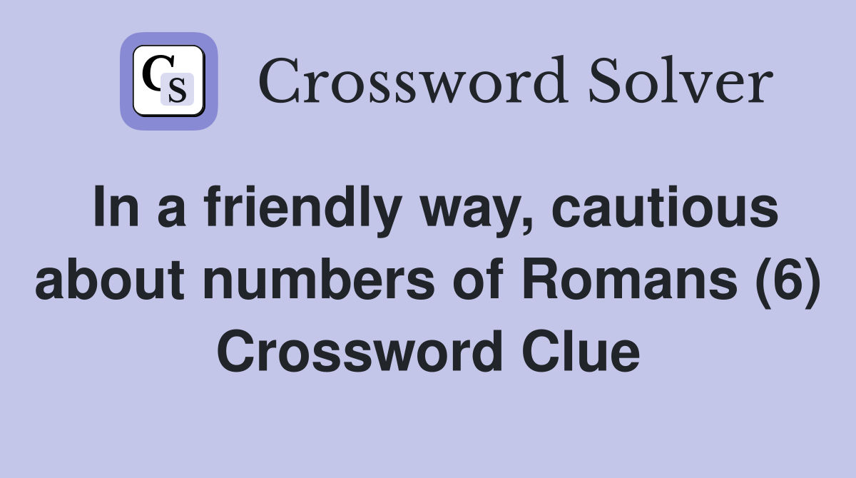 In a friendly way, cautious about numbers of Romans (6) Crossword Clue