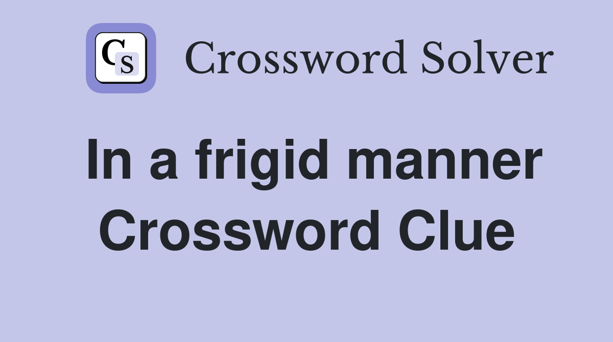 In a frigid manner Crossword Clue