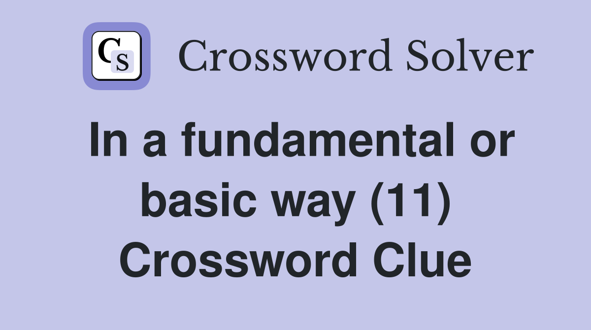In a fundamental or basic way (11) Crossword Clue
