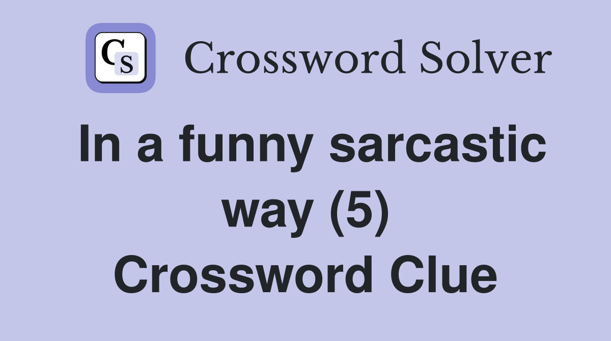 In a funny sarcastic way (5) Crossword Clue
