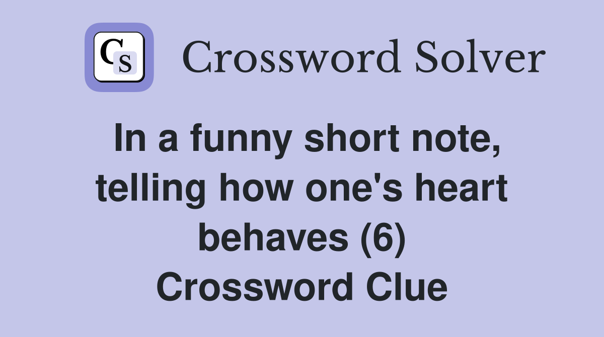 In a funny short note, telling how one's heart behaves (6) Crossword Clue