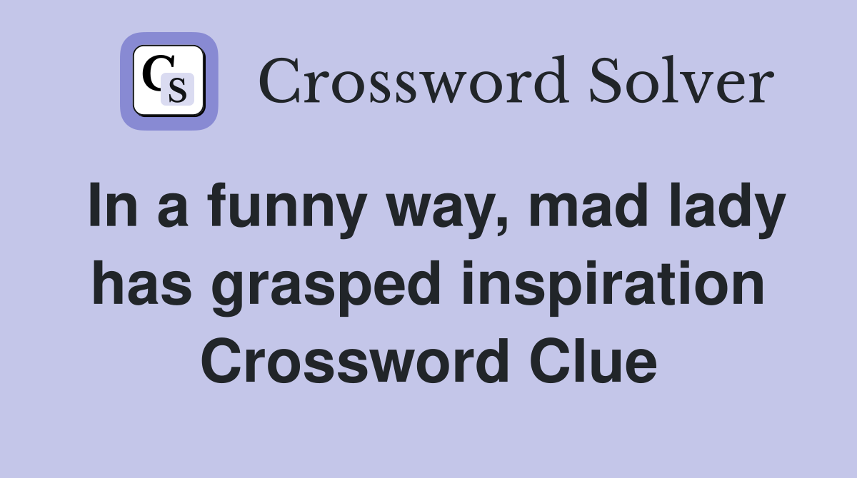 In a funny way, mad lady has grasped inspiration Crossword Clue