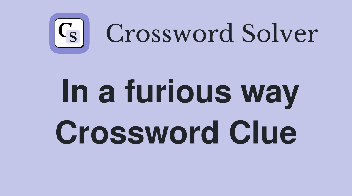 In a furious way Crossword Clue