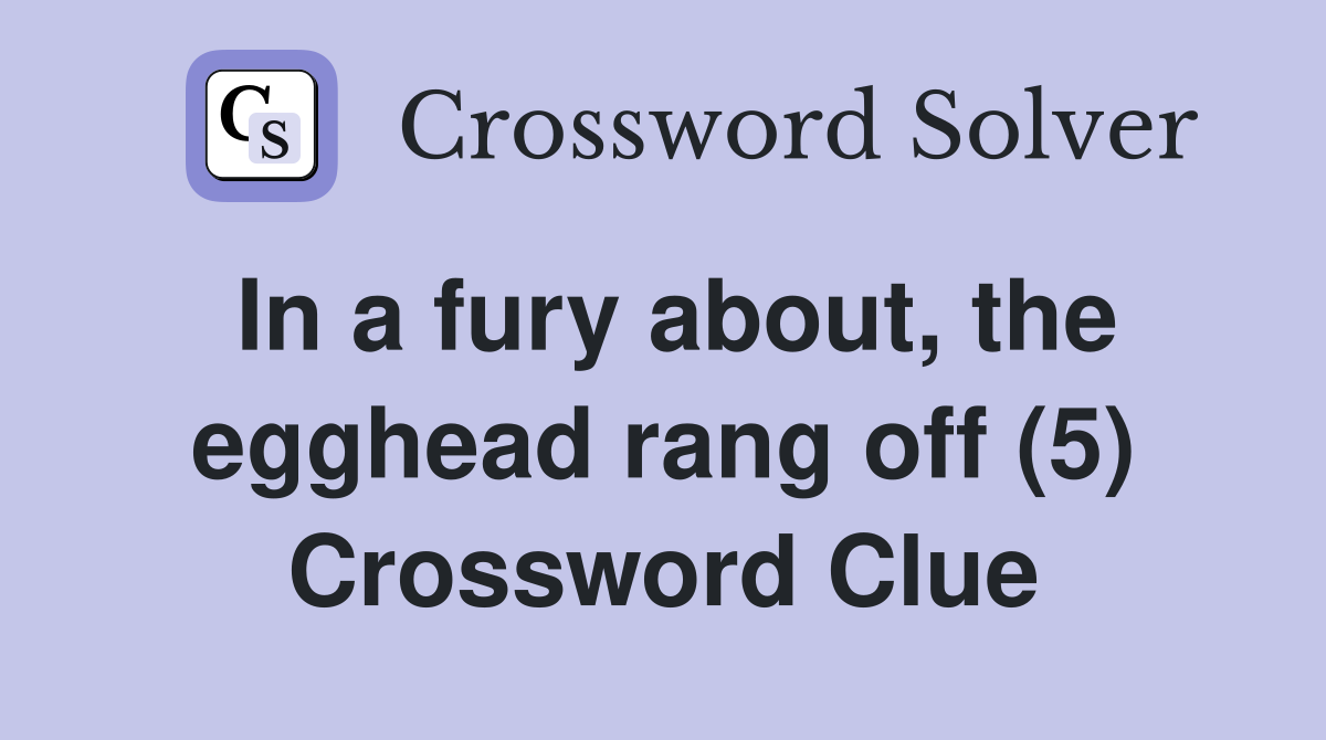 In a fury about, the egghead rang off (5) Crossword Clue