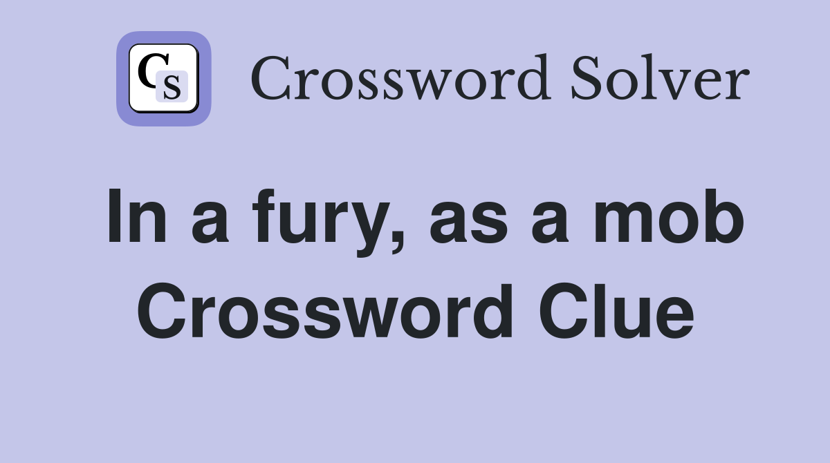 In a fury, as a mob Crossword Clue