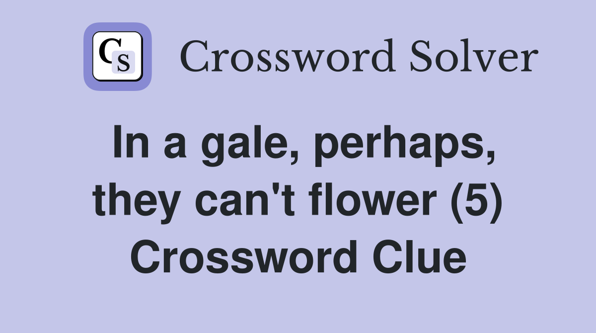 In a gale, perhaps, they can't flower (5) Crossword Clue