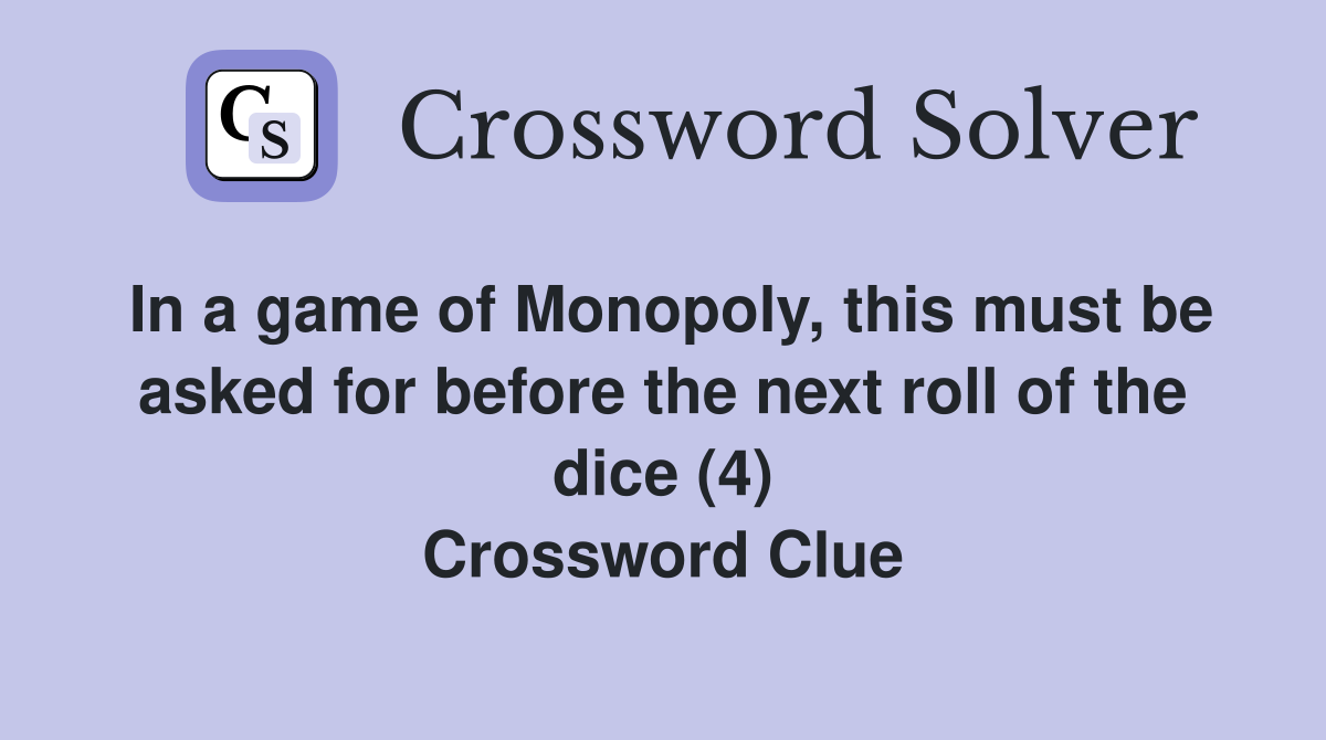 In a game of Monopoly, this must be asked for before the next roll of the dice (4) Crossword Clue