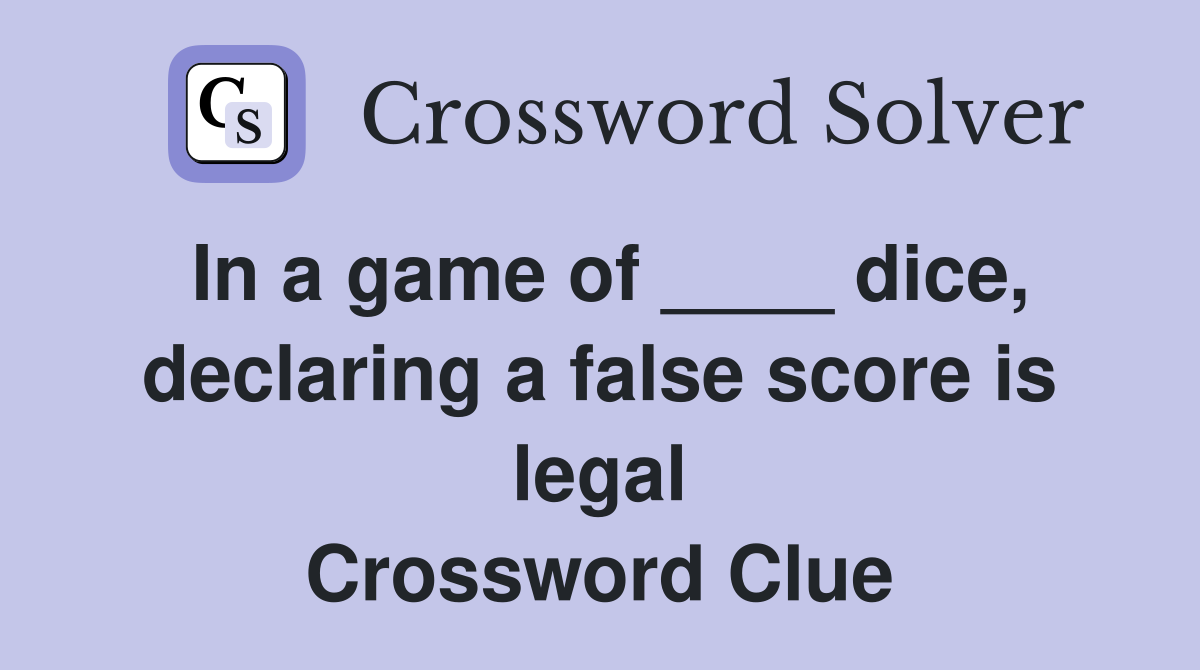 In a game of ____ dice, declaring a false score is legal Crossword Clue