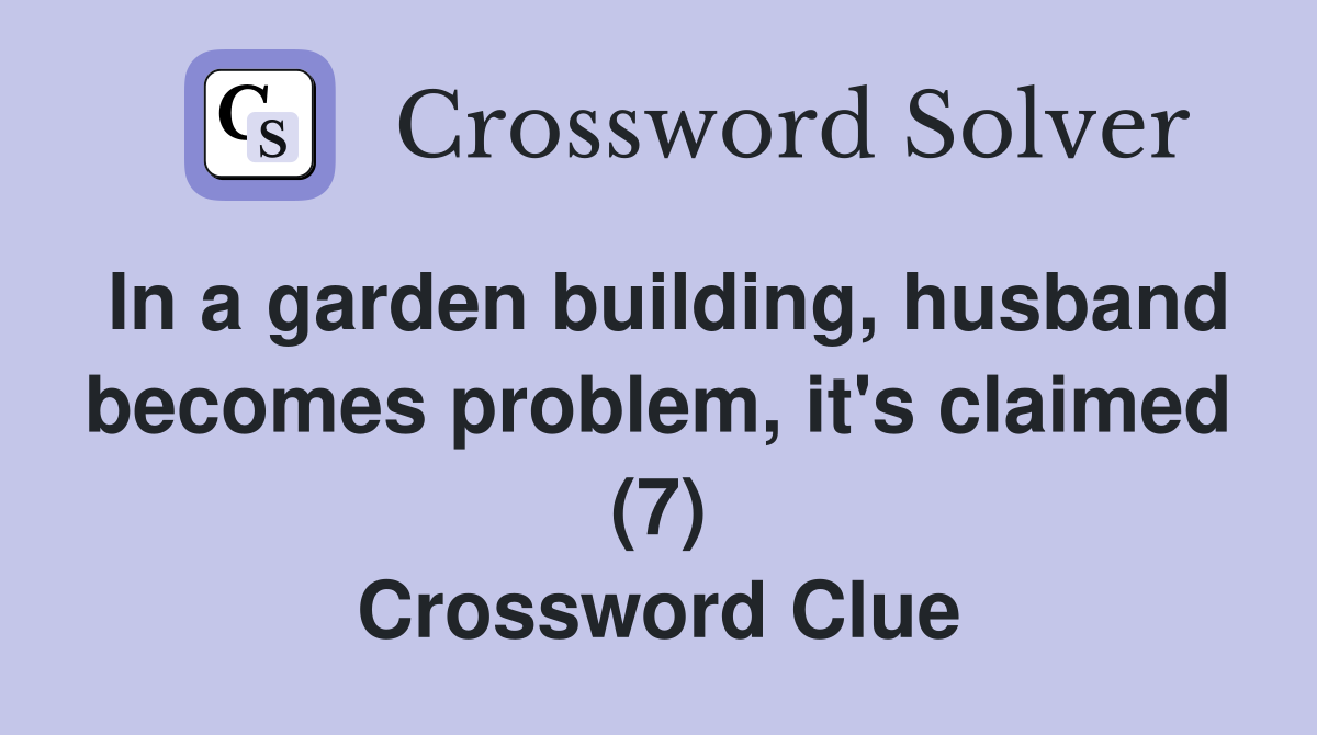 In a garden building, husband becomes problem, it's claimed (7) Crossword Clue