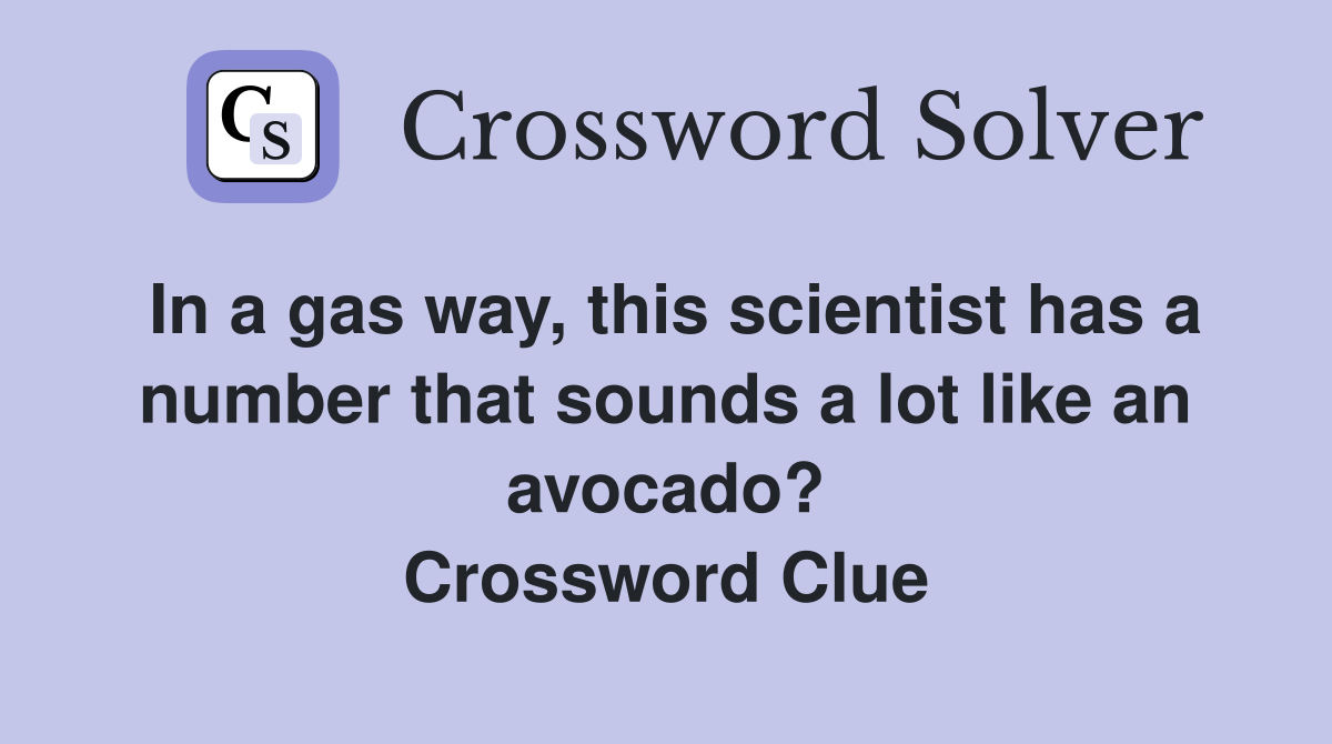 In a gas way, this scientist has a number that sounds a lot like an avocado? Crossword Clue